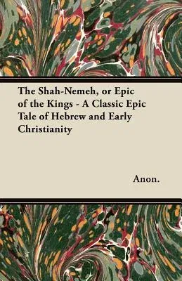 The Shah-Nemeh, or Epic of the Kings - A Classic Epic Tale of Hebrew and Early Christianity