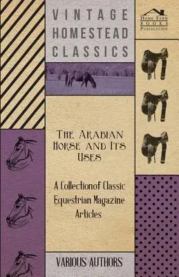 The Arabian Horse and Its Uses - A Collection of Classic Equestrian Magazine Articles