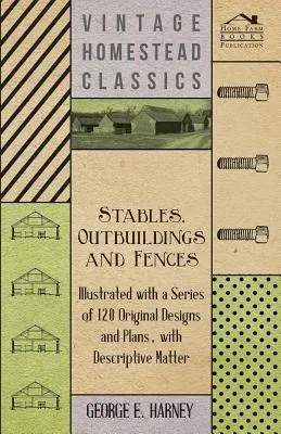 Stables, Outbuildings and Fences - Illustrated with a Series of 120 Original Designs and Plans, with Descriptive Matter