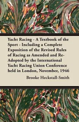 Yacht Racing - A Textbook of the Sport - Including a Complete Exposition of the Revised Rules of Racing as Amended and Re-Adopted by the International