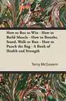 How to Box to Win - How to Build Muscle - How to Breathe, Stand, Walk or Run - How to Punch the Bag - A Book of Health and Strength