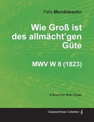 Wie Groß Ist Des Allmächt'gen Güte Mwv W 8 - For Solo Organ (1823)