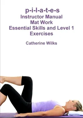 p-i-l-a-t-e-s Mat Work Essential Skills and Level 1 Exercises