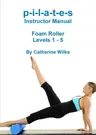 p-i-l-a-t-e-s Instructor Manual Foam Roller - Levels 1 - 5