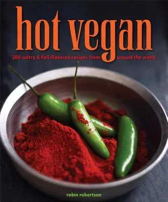 Hot Vegan: 200 Sultry & Full-Flavored Recipes from Around the World