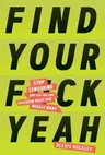 Find Your F*ckyeah: Stop Censoring Who You Are and Discover What You Really Want