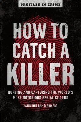 How to Catch a Killer: Hunting and Capturing the World's Most Notorious Serial Killers Volume 1