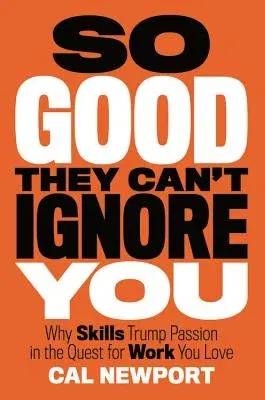 So Good They Can't Ignore You: Why Skills Trump Passion in the Quest for Work You Love