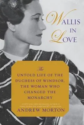 Wallis in Love: The Untold Life of the Duchess of Windsor, the Woman Who Changed the Monarchy