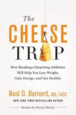 The Cheese Trap: How Breaking a Surprising Addiction Will Help You Lose Weight, Gain Energy, and Get Healthy