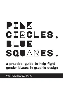 Pink Circles, Blue Squares.: A Practical Guide to Help Fight Gender Biases in Graphic Design.