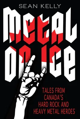 Metal on Ice: Tales from Canada's Hard Rock and Heavy Metal Heroes