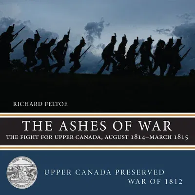 The Ashes of War: The Fight for Upper Canada, August 1814-March 1815