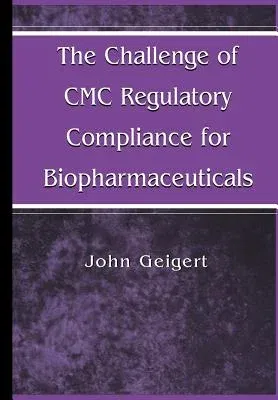 The Challenge of CMC Regulatory Compliance for Biopharmaceuticals (Softcover Reprint of the Original 1st 2004)