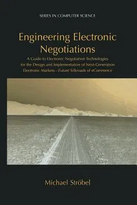 Engineering Electronic Negotiations: A Guide to Electronic Negotiation Technologies for the Design and Implementation of Next-Generation Electronic Ma