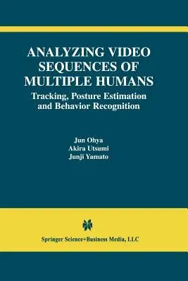 Analyzing Video Sequences of Multiple Humans: Tracking, Posture Estimation and Behavior Recognition (Softcover Reprint of the Original 1st 2002)