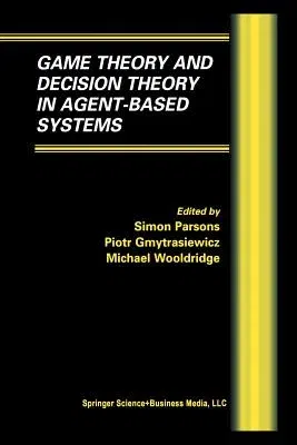 Game Theory and Decision Theory in Agent-Based Systems (Softcover Reprint of the Original 1st 2002)