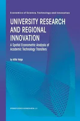 University Research and Regional Innovation: A Spatial Econometric Analysis of Academic Technology Transfers (Softcover Reprint of the Original 1st 19