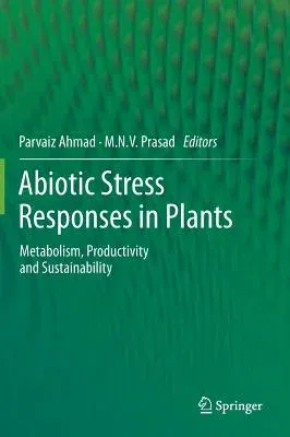 Abiotic Stress Responses in Plants: Metabolism, Productivity and Sustainability (2012)