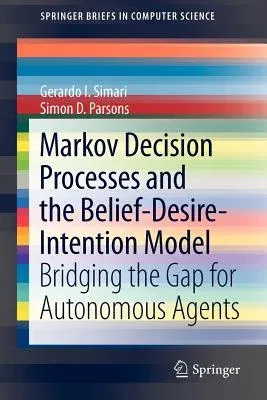 Markov Decision Processes and the Belief-Desire-Intention Model: Bridging the Gap for Autonomous Agents (2011)