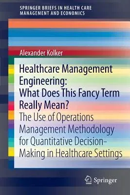 Healthcare Management Engineering: What Does This Fancy Term Really Mean?: The Use of Operations Management Methodology for Quantitative Decision-Maki