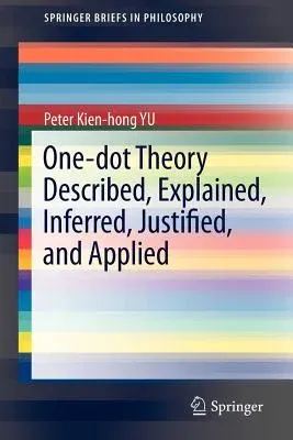 One-Dot Theory Described, Explained, Inferred, Justified, and Applied (2012)