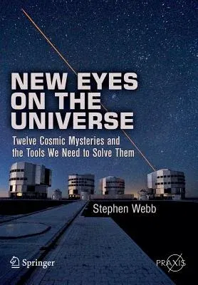 New Eyes on the Universe: Twelve Cosmic Mysteries and the Tools We Need to Solve Them (2012)