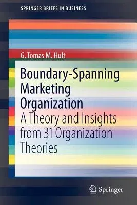 Boundary-Spanning Marketing Organization: A Theory and Insights from 31 Organization Theories (2011)