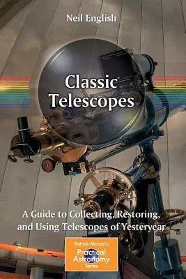 Classic Telescopes: A Guide to Collecting, Restoring, and Using Telescopes of Yesteryear (2013)