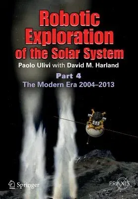 Robotic Exploration of the Solar System: Part 4: The Modern Era 2004 -2013 (2015)