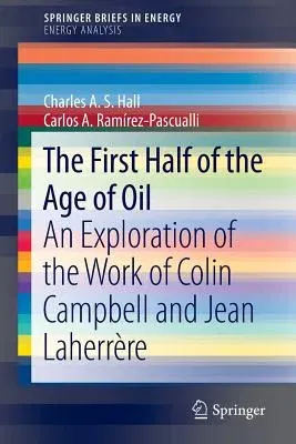 The First Half of the Age of Oil: An Exploration of the Work of Colin Campbell and Jean Laherrère (2013)