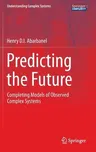 Predicting the Future: Completing Models of Observed Complex Systems (2013)