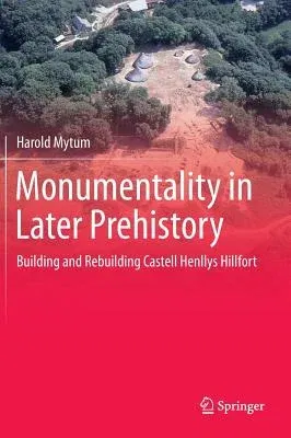 Monumentality in Later Prehistory: Building and Rebuilding Castell Henllys Hillfort (2013)