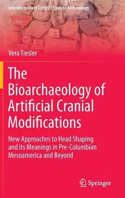 The Bioarchaeology of Artificial Cranial Modifications: New Approaches to Head Shaping and Its Meanings in Pre-Columbian Mesoamerica and Beyond (2014)