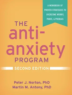 The Anti-Anxiety Program: A Workbook of Proven Strategies to Overcome Worry, Panic, and Phobias