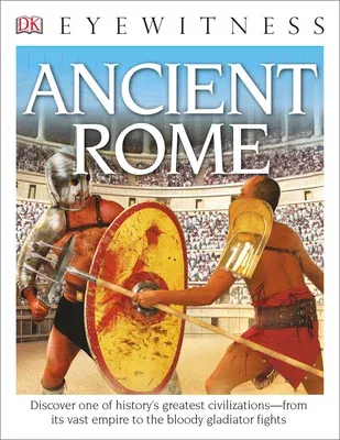 Eyewitness Ancient Rome: Discover One of History's Greatest Civilizations--From Its Vast Empire to the Blo