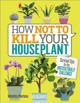 How Not to Kill Your Houseplant: Survival Tips for the Horticulturally Challenged