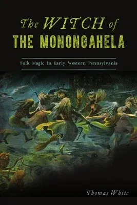 The Witch of the Monongahela: Folk Magic in Early Western Pennsylvania