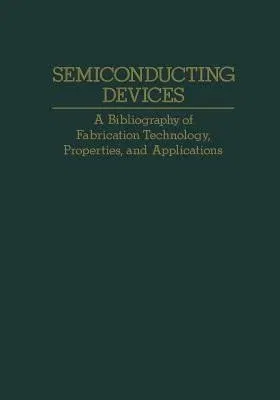 Semiconducting Devices: A Bibliography of Fabrication Technology, Properties, and Applications (Softcover Reprint of the Original 1st 1976)