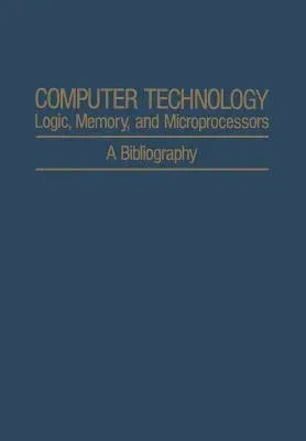 Computer Technology: Logic, Memory, and Microprocessors: A Bibliography (Softcover Reprint of the Original 1st 1978)