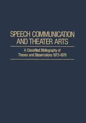 Speech Communication and Theater Arts: A Classified Bibliography of Theses and Dissertations 1973-1978 (Softcover Reprint of the Original 1st 1979)