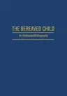 The Bereaved Child Analysis, Education and Treatment: An Abstracted Bibliography (Softcover Reprint of the Original 1st 1981)