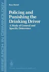 Policing and Punishing the Drinking Driver: A Study of General and Specific Deterrence (Softcover Reprint of the Original 1st 1988)