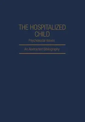 The Hospitalized Child Psychosocial Issues: An Abstracted Bibliography (Softcover Reprint of the Original 1st 1981)