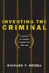 Inventing the Criminal: A History of German Criminology, 1880-1945