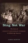 Sing Not War: The Lives of Union and Confederate Veterans in Gilded Age America