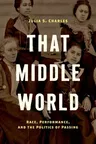 That Middle World: Race, Performance, and the Politics of Passing