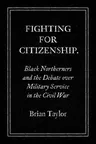 Fighting for Citizenship: Black Northerners and the Debate over Military Service in the Civil War