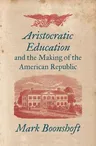 Aristocratic Education and the Making of the American Republic