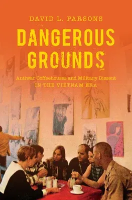 Dangerous Grounds: Antiwar Coffeehouses and Military Dissent in the Vietnam Era